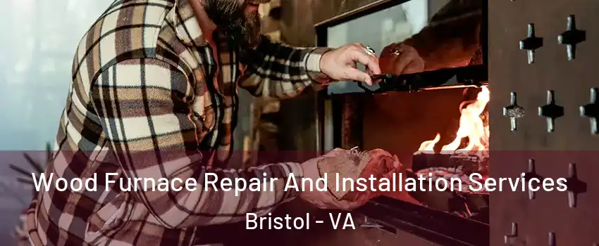  Wood Furnace Repair And Installation Services Bristol - VA